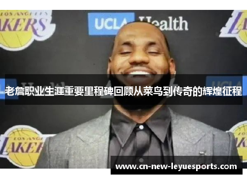 老詹职业生涯重要里程碑回顾从菜鸟到传奇的辉煌征程 老詹职业生涯重要里程碑回顾从菜鸟到传奇的辉煌征程