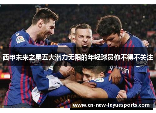 西甲未来之星五大潜力无限的年轻球员你不得不关注 西甲未来之星五大潜力无限的年轻球员你不得不关注