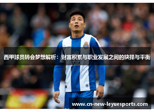 西甲球员转会梦想解析:财富积累与职业发展之间的抉择与平衡 西甲球员转会梦想解析:财富积累与职业发展之间的抉择与平衡