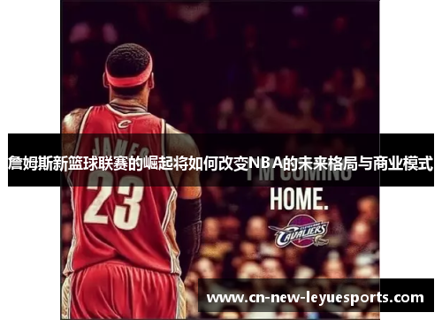 詹姆斯新篮球联赛的崛起将如何改变NBA的未来格局与商业模式