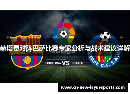 赫塔费对阵巴萨比赛专家分析与战术建议详解 赫塔费对阵巴萨比赛专家分析与战术建议详解