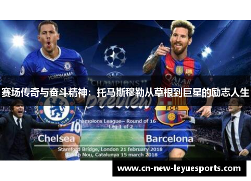 赛场传奇与奋斗精神:托马斯穆勒从草根到巨星的励志人生 赛场传奇与奋斗精神:托马斯穆勒从草根到巨星的励志人生