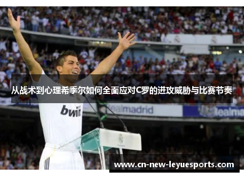 从战术到心理希季尔如何全面应对C罗的进攻威胁与比赛节奏 从战术到心理希季尔如何全面应对C罗的进攻威胁与比赛节奏