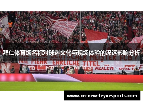 拜仁体育场名称对球迷文化与现场体验的深远影响分析 拜仁体育场名称对球迷文化与现场体验的深远影响分析