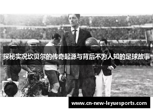 探秘实况坎贝尔的传奇起源与背后不为人知的足球故事