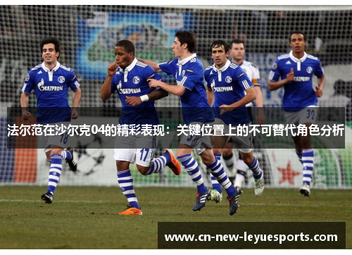 法尔范在沙尔克04的精彩表现：关键位置上的不可替代角色分析