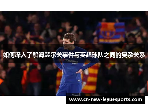 如何深入了解海瑟尔关事件与英超球队之间的复杂关系 如何深入了解海瑟尔关事件与英超球队之间的复杂关系