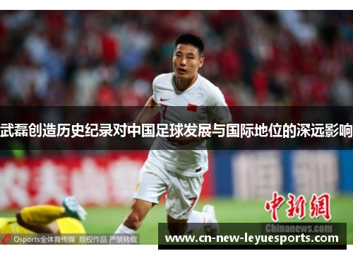武磊创造历史纪录对中国足球发展与国际地位的深远影响