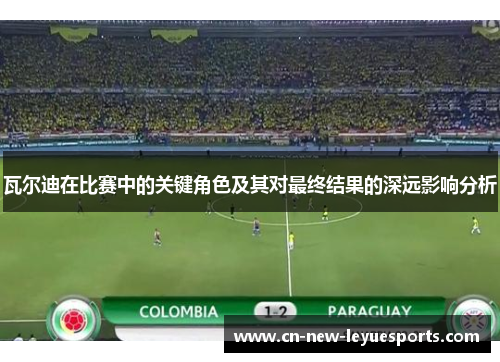 瓦尔迪在比赛中的关键角色及其对最终结果的深远影响分析