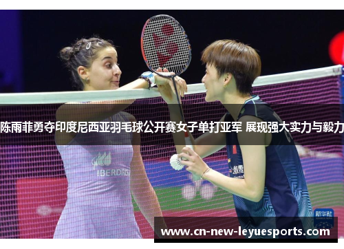 陈雨菲勇夺印度尼西亚羽毛球公开赛女子单打亚军 展现强大实力与毅力