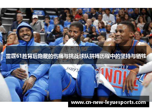 雷霆61胜背后隐藏的伤痛与挑战球队拼搏历程中的坚持与牺牲 雷霆61胜背后隐藏的伤痛与挑战球队拼搏历程中的坚持与牺牲