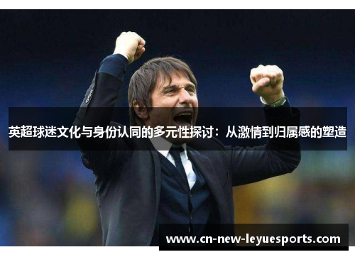 英超球迷文化与身份认同的多元性探讨：从激情到归属感的塑造