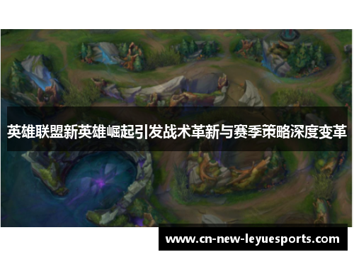 英雄联盟新英雄崛起引发战术革新与赛季策略深度变革