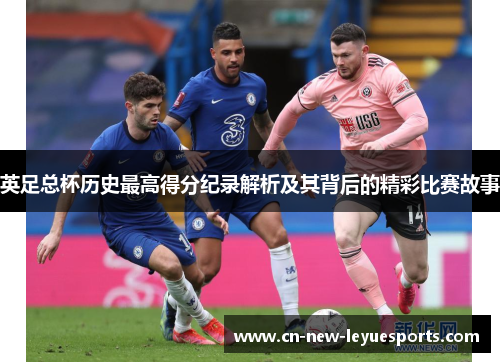英足总杯历史最高得分纪录解析及其背后的精彩比赛故事