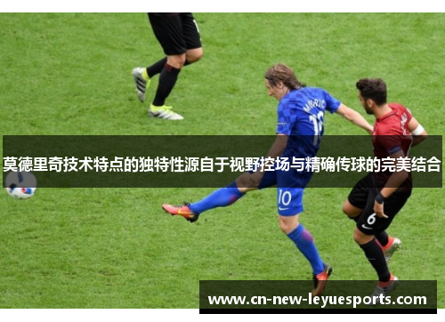 莫德里奇技术特点的独特性源自于视野控场与精确传球的完美结合 莫德里奇技术特点的独特性源自于视野控场与精确传球的完美结合