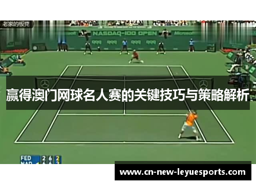 赢得澳门网球名人赛的关键技巧与策略解析