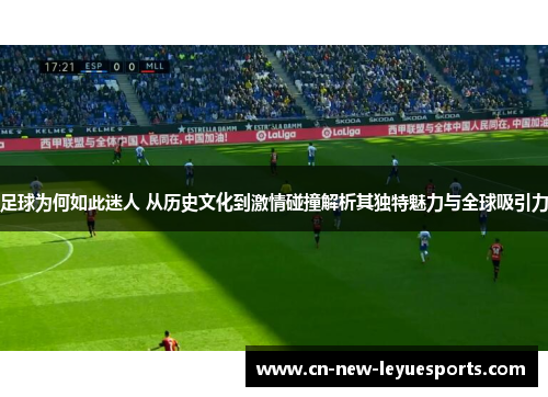 足球为何如此迷人 从历史文化到激情碰撞解析其独特魅力与全球吸引力