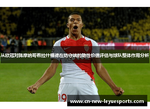 从欧冠对阵摩纳哥看拉什福德在防守端的隐性价值评估与球队整体作用分析