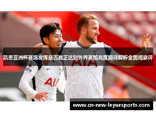 凯恩亚洲杯赛场发挥是否真正达到外界赛前高度期待解析全面观察评
