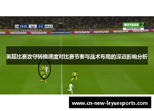 英超比赛攻守转换速度对比赛节奏与战术布局的深远影响分析 英超比赛攻守转换速度对比赛节奏与战术布局的深远影响分析