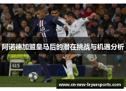 阿诺德加盟皇马后的潜在挑战与机遇分析 阿诺德加盟皇马后的潜在挑战与机遇分析