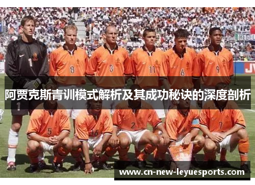 阿贾克斯青训模式解析及其成功秘诀的深度剖析 阿贾克斯青训模式解析及其成功秘诀的深度剖析