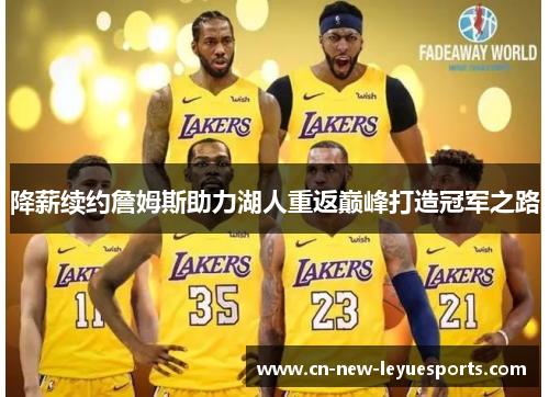 降薪续约詹姆斯助力湖人重返巅峰打造冠军之路 降薪续约詹姆斯助力湖人重返巅峰打造冠军之路