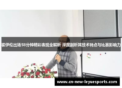 霍伊伦出场58分钟精彩表现全解析 深度剖析其技术特点与比赛影响力