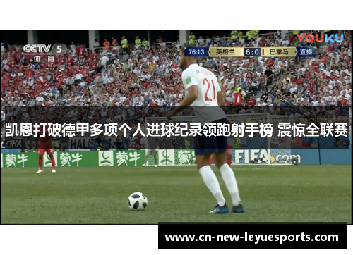 凯恩打破德甲多项个人进球纪录领跑射手榜 震惊全联赛 凯恩打破德甲多项个人进球纪录领跑射手榜 震惊全联赛