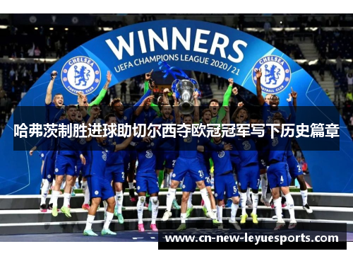 哈弗茨制胜进球助切尔西夺欧冠冠军写下历史篇章