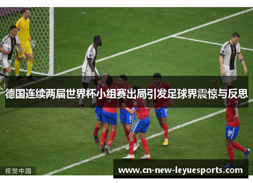 德国连续两届世界杯小组赛出局引发足球界震惊与反思