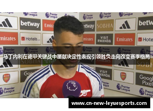 马丁内利在德甲关键战中屡献决定性表现引领胜负走向改变赛季格局 马丁内利在德甲关键战中屡献决定性表现引领胜负走向改变赛季格局