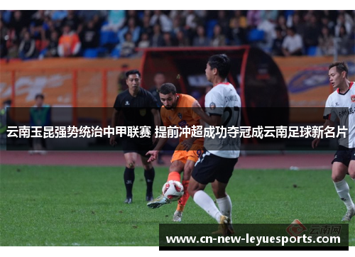 云南玉昆强势统治中甲联赛 提前冲超成功夺冠成云南足球新名片