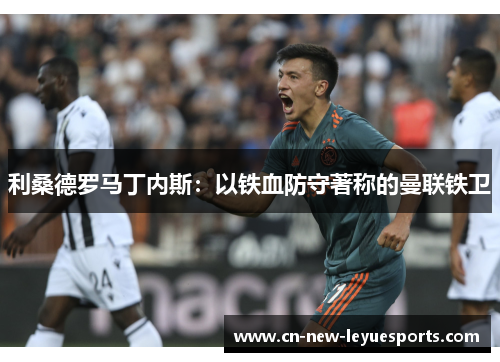 利桑德罗马丁内斯：以铁血防守著称的曼联铁卫