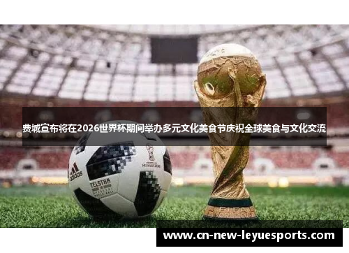 费城宣布将在2026世界杯期间举办多元文化美食节庆祝全球美食与文化交流