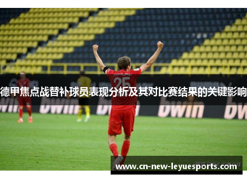 德甲焦点战替补球员表现分析及其对比赛结果的关键影响 德甲焦点战替补球员表现分析及其对比赛结果的关键影响